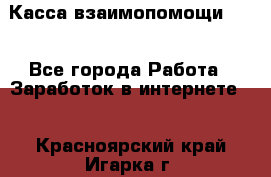 Касса взаимопомощи !!! - Все города Работа » Заработок в интернете   . Красноярский край,Игарка г.